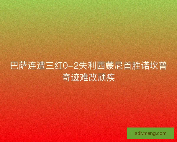 巴萨连遭三红0-2失利西蒙尼首胜诺坎普奇迹难改顽疾 巴萨连遭三红0-2失利西蒙尼首胜诺坎普奇迹难改顽疾